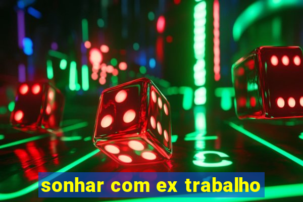 sonhar com ex trabalho